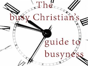 THE BUSY CHRISTIAN'S GUIDE TO BUSYNESS